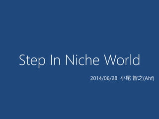 Step In Niche World
2014/06/28 小尾 智之(Ahf)
 