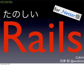 #CLRH56

                         for .
                               Net




Rails
                                   ter




                                      CLR/H
                                   @sandinist
Friday, April 29, 2011
 
