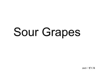 Sour Grapes zecl /  ぜくる 
