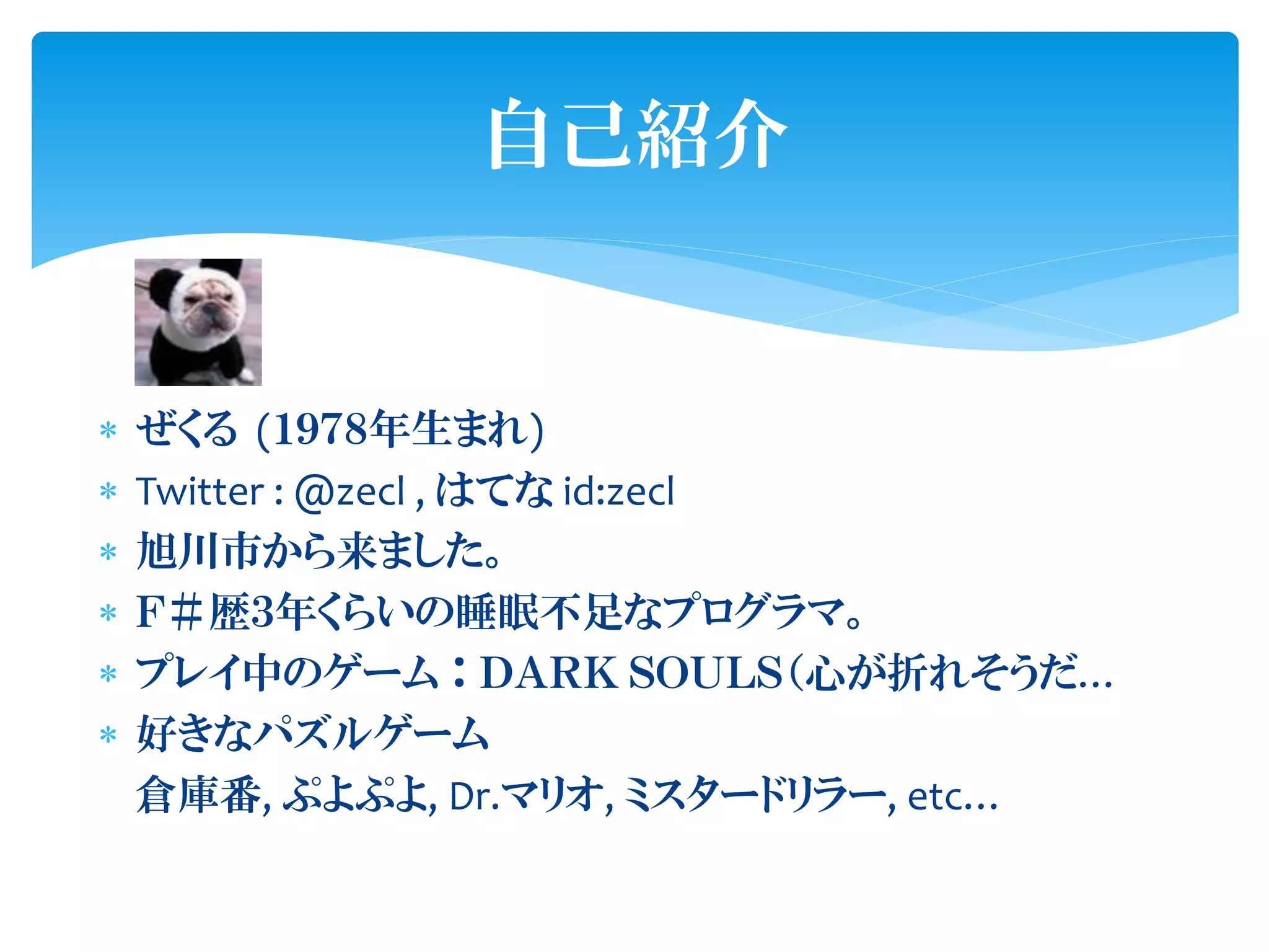 自己紹介


   ぜくる (１９７８年生まれ)
   Twitter : @zecl , はてな id:zecl
   旭川市から来ました。
   Ｆ＃歴３年くらいの睡眠丌足なプログラマ。
   プレイ中のゲーム ： ＤＡＲＫ ＳＯＵＬＳ（心が折れそうだ…
   好きなパズルゲーム
    倉庨番, ぷよぷよ, Dr.マリオ, ミスタードリラー, etc…
 