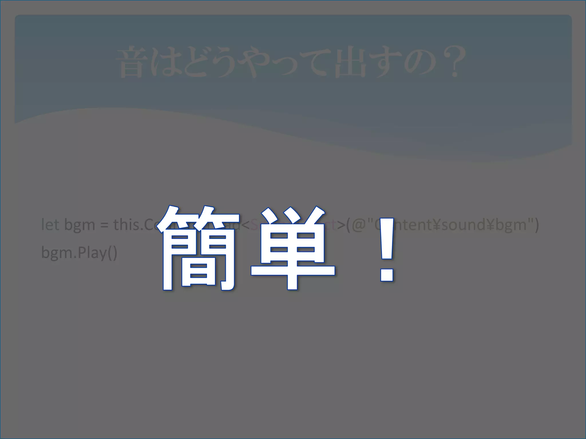 音はどうやって出すの？



let bgm = this.Content.Load<SoundEffect>(@"Content¥sound¥bgm")
bgm.Play()
 