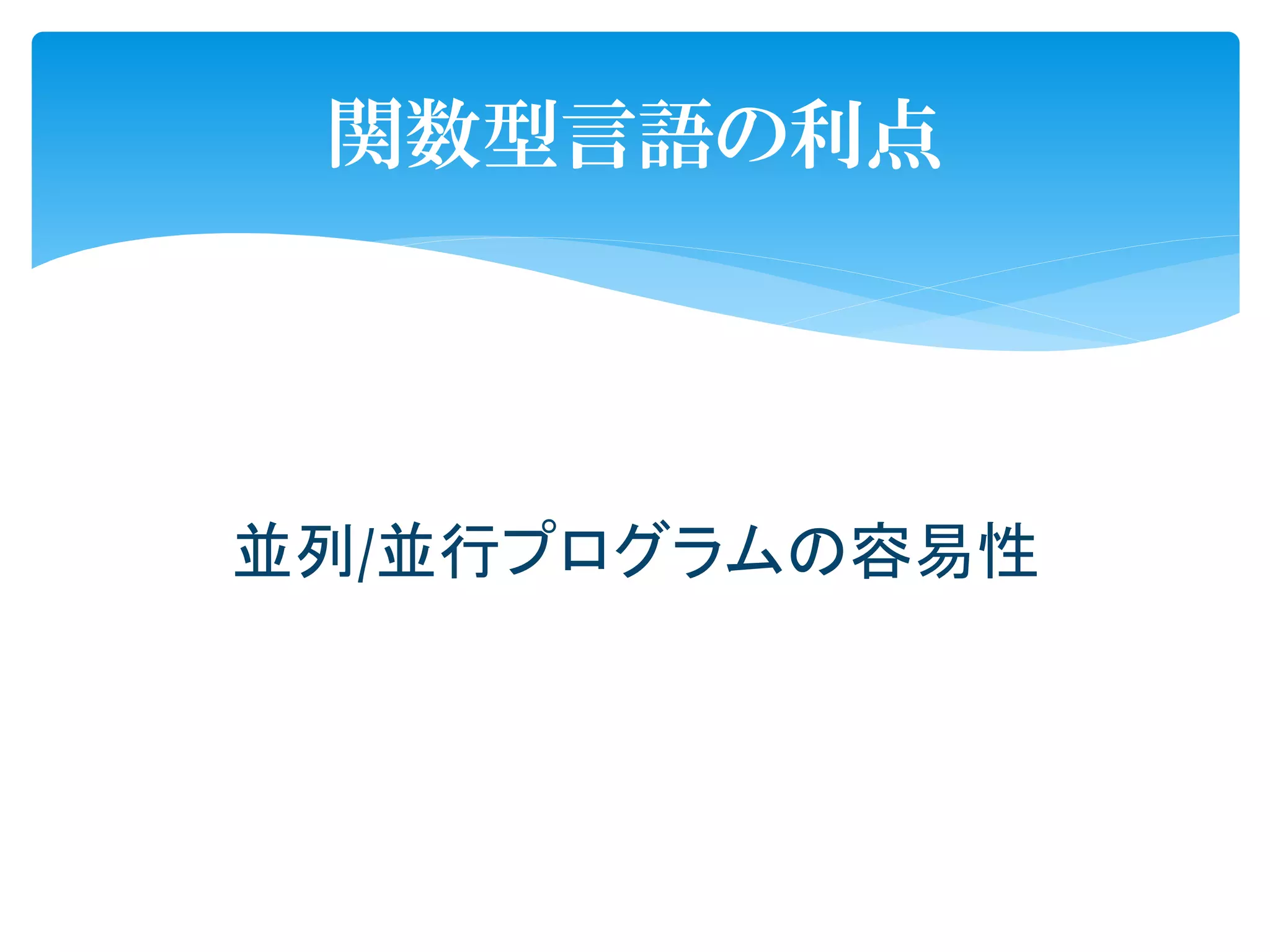 関数型言語の利点




並列/並行プログラムの容易性
 