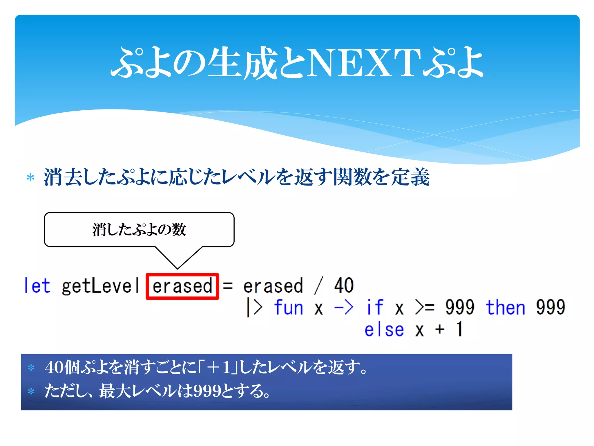 ぷよの生成とＮＥＸＴぷよ

 消去したぷよに応じたレベルを返す関数を定義

    消したぷよの数




 ４０個ぷよを消すごとに「＋１」したレベルを返す。
 ただし、最大レベルは９９９とする。
 