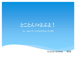 とことんF#よぷよ！
F# + XNA ゲームプログラミング入門




                10.15.2011 #CLRH63   ぜくる
 