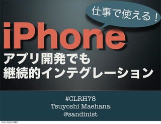 仕事で使え
                             る！

iPhone
 アプリ開発でも
 継続的インテグレーション
                  #CLRH78
              Tsuyoshi Maehana
                 @sandinist
13年1月20日日曜日
 