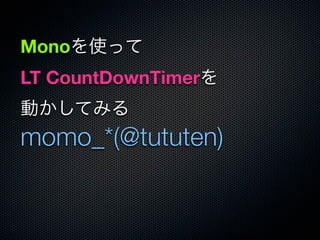 Monoを使って
LT CountDownTimerを
動かしてみる
momo_*(@tututen)
 