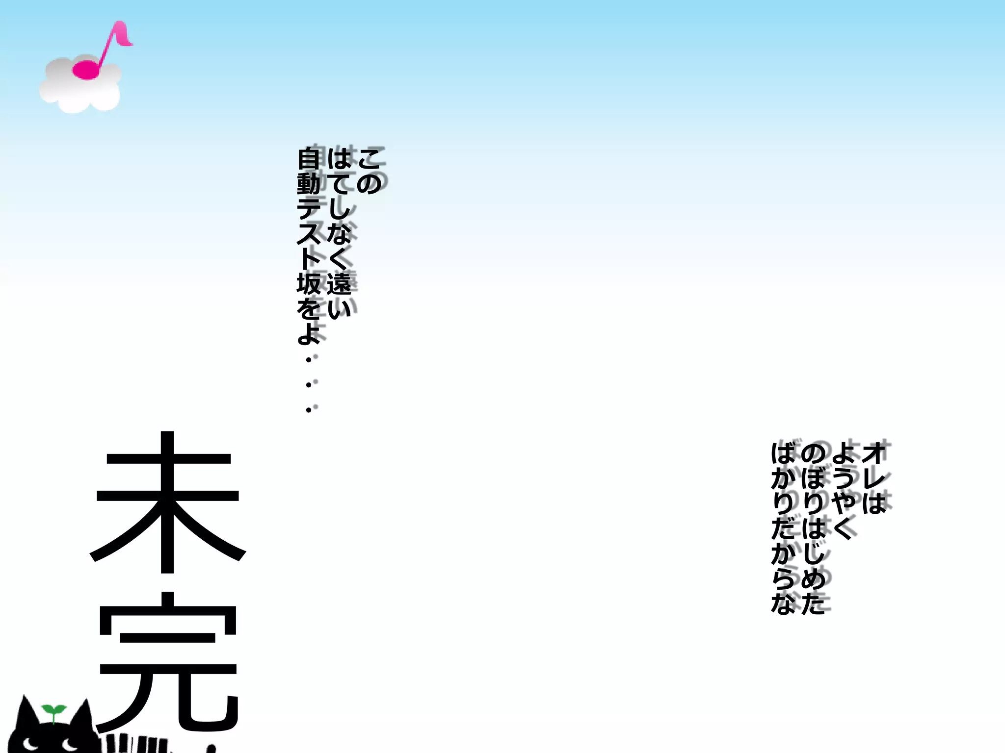自はこ
    動ての
    テし
    スな
    トく
    坂遠
    をい
    よ
    ・
    ・
    ・




未
          ばのよオ
          かぼうレ
          りりやは
          だはく
          かじ




完
          らめ
          なた
 