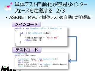 単体テスト自動化が容易なインター
  フェースを定義する 2/3
• ASP.NET MVC で単体テストの自動化が容易に
   メインコード




   テストコード
 