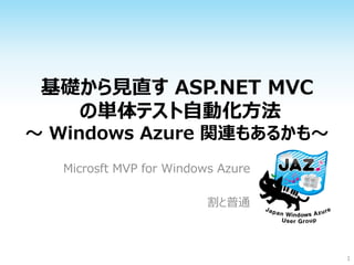基礎から見直す ASP.NET MVC
   の単体テスト自動化方法
～ Windows Azure 関連もあるかも～
   Microsft MVP for Windows Azure

                          割と普通



                                    1
 