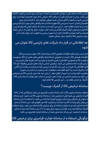 ‫کاالها‬ ‫کیفیت‬ ‫و‬ ‫کمیت‬ ‫برای‬ ‫خریداران‬ ‫اعتماد‬ ‫و‬ ‫اطمینان‬ ‫عوامل‬ ‫از‬ ‫یکی‬ ‫مثابه‬ ‫به‬ ‫کاال‬ ‫بازرسی‬
‫برای‬ ‫است‬ ‫آنها‬ ‫اطمینان‬ ‫مورد‬ ‫که‬ ‫را‬ ‫شرکتی‬ ،‫کاال‬ ‫دریافت‬ ‫از‬ ‫قبل‬ ‫خریداران‬ ‫از‬ ‫برخی‬ .‫باشد‬ ‫می‬
‫مورد‬ ‫کارشناسان‬ ‫تا‬ .‫کرد‬ ‫خواهند‬ ‫معرفی‬ ‫شما‬ ‫ارسالی‬ ‫کاالی‬ ‫کیفیت‬ ‫و‬ ‫کمیت‬ ‫بازرسی‬
‫اطم‬
‫بررسی‬ ‫آنها‬ ‫نیاز‬ ‫مورد‬ ‫های‬ ‫گواهی‬ ‫و‬ ‫ها‬ ‫استاندارد‬ ‫طبق‬ ‫کاال‬ ‫بررسی‬ ‫به‬ ‫نسبت‬ ‫ایشان‬ ‫ینان‬
‫بازرسی‬ ‫برای‬ ‫که‬ ‫هایی‬ ‫شرکت‬ ‫که‬ ‫بدانید‬ ‫است‬ ‫الزم‬ ‫بین‬ ‫این‬ ‫در‬ .‫دهند‬ ‫اطالع‬ ‫ایشان‬ ‫به‬ ‫و‬ ‫شده‬
‫رابطه‬ ‫این‬ ‫در‬ ‫داد‬ ‫قرار‬ ‫یک‬ ‫دارای‬ ‫موارد‬ ‫اغلب‬ ‫کنند‬ ‫می‬ ‫اقدام‬ ‫گمرک‬ ‫از‬ ‫آنها‬ ‫ترخیص‬ ‫از‬ ‫قبل‬ ‫کاال‬
‫و‬ ‫هستند‬
‫در‬ ‫تا‬ ‫کرده‬ ‫عنوان‬ ‫آن‬ ‫در‬ ‫دقیق‬ ‫و‬ ‫رسمی‬ ‫صورت‬ ‫به‬ ‫را‬ ‫الزم‬ ‫اطالعات‬ ‫و‬ ‫موارد‬ ‫کلیه‬
‫نشوند‬ ‫مشکل‬ ‫دچار‬ ‫گمرک‬ ‫از‬ ‫کاال‬ ‫ترخیص‬ ‫زمان‬.
‫می‬ ‫عنوان‬ ‫کاال‬ ‫بازرسی‬ ‫های‬ ‫شرکت‬ ‫داد‬ ‫قرار‬ ‫در‬ ‫اطالعاتی‬ ‫چه‬
‫شود‬
،‫کاال‬ ‫بندی‬ ‫بسته‬ ‫نحوه‬ ،‫کاال‬ ‫تعداد‬ ‫جمله‬ ‫از‬ ‫کاال‬ ‫ظاهری‬ ‫اطالعات‬ ‫کلیه‬ ‫بدانید‬ ‫است‬ ‫الزم‬
‫اطال‬
‫مرغوبیت‬ ،‫کاال‬ ‫آن‬ ‫خاص‬ ‫های‬ ‫گواهی‬ ‫و‬ ‫استاندارها‬ ‫خصوص‬ ‫در‬ ‫تاییده‬ ،‫کاال‬ ‫فیزیکی‬ ‫عات‬
‫و‬ ‫بازرسی‬ ‫های‬ ‫هزینه‬ ‫پرداخت‬ ‫نحوه‬ ‫و‬ ‫کارمزد‬ ‫قبیل‬ ‫از‬ ‫اطالعاتی‬ ‫همچنین‬ ‫و‬ ‫کاال‬ ‫کیفیت‬ ‫و‬
.…
‫که‬ ‫دارند‬ ‫وظیفه‬ ‫بازرسی‬ ‫های‬ ‫شرکت‬ ‫اساس‬ ‫برهمین‬ .‫شود‬ ‫می‬ ‫مشخص‬ ‫دادها‬ ‫قرار‬ ‫این‬ ‫در‬
‫خریدار‬ ‫که‬ ‫اطالعاتی‬ ‫کلیه‬
‫کاالیی‬ ‫آن‬ ‫سالمت‬ ‫و‬ ‫صحت‬ ‫و‬ ‫کرده‬ ‫بررسی‬ ‫را‬ ‫کرده‬ ‫ذکر‬ ‫سند‬ ‫این‬ ‫در‬
‫صورت‬ ‫در‬ ‫و‬ ‫کنند‬ ‫رد‬ ‫یا‬ ‫تایید‬ ‫و‬ ‫داده‬ ‫مطابقت‬ ‫شده‬ ‫گفته‬ ‫آنچه‬ ‫با‬ ‫را‬ ‫است‬ ‫گمرک‬ ‫در‬ ‫که‬
‫مشخص‬ ‫نیز‬ ‫کاال‬ ‫بازرسی‬ ‫حدود‬ ‫ها‬ ‫سند‬ ‫این‬ ‫در‬ .‫دهند‬ ‫اطالع‬ ‫خریدار‬ ‫به‬ ‫را‬ ‫مراتب‬ ‫آنها‬ ‫مغاییرت‬
‫با‬ ‫محل‬ ‫تواند‬ ‫می‬ ‫اساس‬ ‫همین‬ ‫بر‬ ‫و‬ ‫شود‬ ‫می‬
،‫کاال‬ ‫بندی‬ ‫بسته‬ ‫یا‬ ‫تولید‬ ‫محل‬ ،‫انبار‬ ‫در‬ ‫زرسی‬
‫و‬ ‫مقصد‬ ‫بندر‬ ‫یا‬ ‫و‬ ،‫گمرک‬
.…
‫شود‬ ‫انجام‬ ‫ها‬ ‫بازرسی‬ ‫این‬ .
‫چیست؟‬ ‫گمرک‬ ‫از‬ ‫کاال‬ ‫ترخیص‬ ‫سامانه‬
EPL ‫از‬ ‫که‬ ‫هرکاالیی‬ ‫و‬ ‫باشد‬ ‫می‬ ‫فرامرزی‬ ‫تجارت‬ ‫سامانه‬ ‫نام‬ ‫با‬ ‫کاال‬ ‫ترخیص‬ ‫سامانه‬ ‫مخفف‬
‫ترخ‬ ‫سامانه‬ ‫در‬ ‫باید‬ ‫ترخیص‬ ‫از‬ ‫قبل‬ ‫شود‬ ‫می‬ ‫ترخیص‬ ‫گمرک‬
‫سامانه‬ ‫این‬ .‫شود‬ ‫ثبت‬ ‫کاال‬ ‫یص‬
‫سامانه‬ ‫این‬ ‫از‬ ‫استفاده‬ ‫با‬ ،‫شود‬ ‫می‬ ‫شناخته‬ ‫گمرک‬ ‫و‬ ‫رجوع‬ ‫ارباب‬ ‫بین‬ ‫ارتباطی‬ ‫پل‬ ‫عنوان‬ ‫با‬
‫سال‬ ‫از‬ ‫سامانه‬ ‫این‬ .‫کرد‬ ‫اظهاری‬ ‫دور‬ ‫کاال‬ ‫ترانزیت‬ ‫و‬ ‫صادرات‬ ‫یا‬ ‫و‬ ‫کاال‬ ‫واردات‬ ‫برای‬ ‫توان‬ ‫می‬
92
‫شناخت‬ ‫کاال‬ ‫ترخیص‬ ‫برای‬ ‫ای‬ ‫سامانه‬ ‫عنوان‬ ‫به‬ ‫و‬ ‫شده‬ ‫اندازی‬ ‫راه‬
‫استفاده‬ ‫برای‬ .‫شود‬ ‫می‬ ‫ه‬
‫بخش‬ ‫به‬ ‫باید‬ ‫ابتدا‬ ‫سامانه‬ ‫این‬ ‫از‬ it ‫به‬ ‫ورود‬ ‫برای‬ ‫پسورد‬ ‫خواست‬ ‫در‬ ‫و‬ ‫کرده‬ ‫مراجعه‬ ‫گمرک‬
‫باشد‬ ‫می‬ ‫فرامرزی‬ ‫تجارت‬ ‫سامانه‬ ‫در‬ ‫شما‬ ‫شناسایی‬ ‫کد‬ ‫رمز‬ ‫این‬ .‫نمایید‬ ‫را‬ ‫سامانه‬.
‫کاال‬ ‫ترخیص‬ ‫برای‬ ‫فرامرزی‬ ‫تجارت‬ ‫سامانه‬ ‫از‬ ‫استفاده‬ ‫چگونگی‬
 