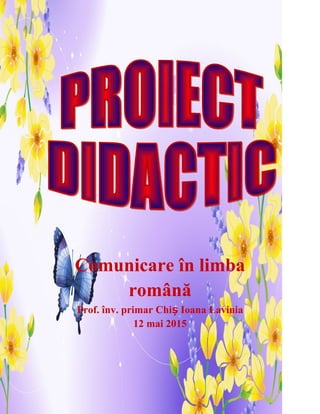 Comunicare în limba
română
Prof. înv. primar Chi Ioana Laviniaș
12 mai 2015
 