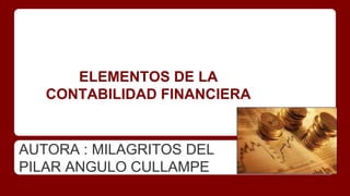 ELEMENTOS DE LA
CONTABILIDAD FINANCIERA
AUTORA : MILAGRITOS DEL
PILAR ANGULO CULLAMPE
 
