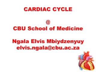 CARDIAC CYCLE
@
CBU School of Medicine
Ngala Elvis Mbiydzenyuy
elvis.ngala@cbu.ac.za
 