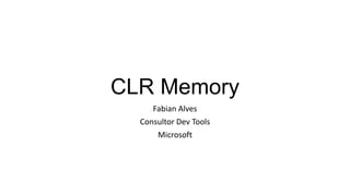 CLR Memory
Fabian Alves
Consultor Dev Tools
Microsoft
 