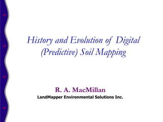 History and Evolution of Digital
   (Predictive) Soil Mapping


          R. A. MacMillan
   LandMapper Environmental Solutions Inc.
 