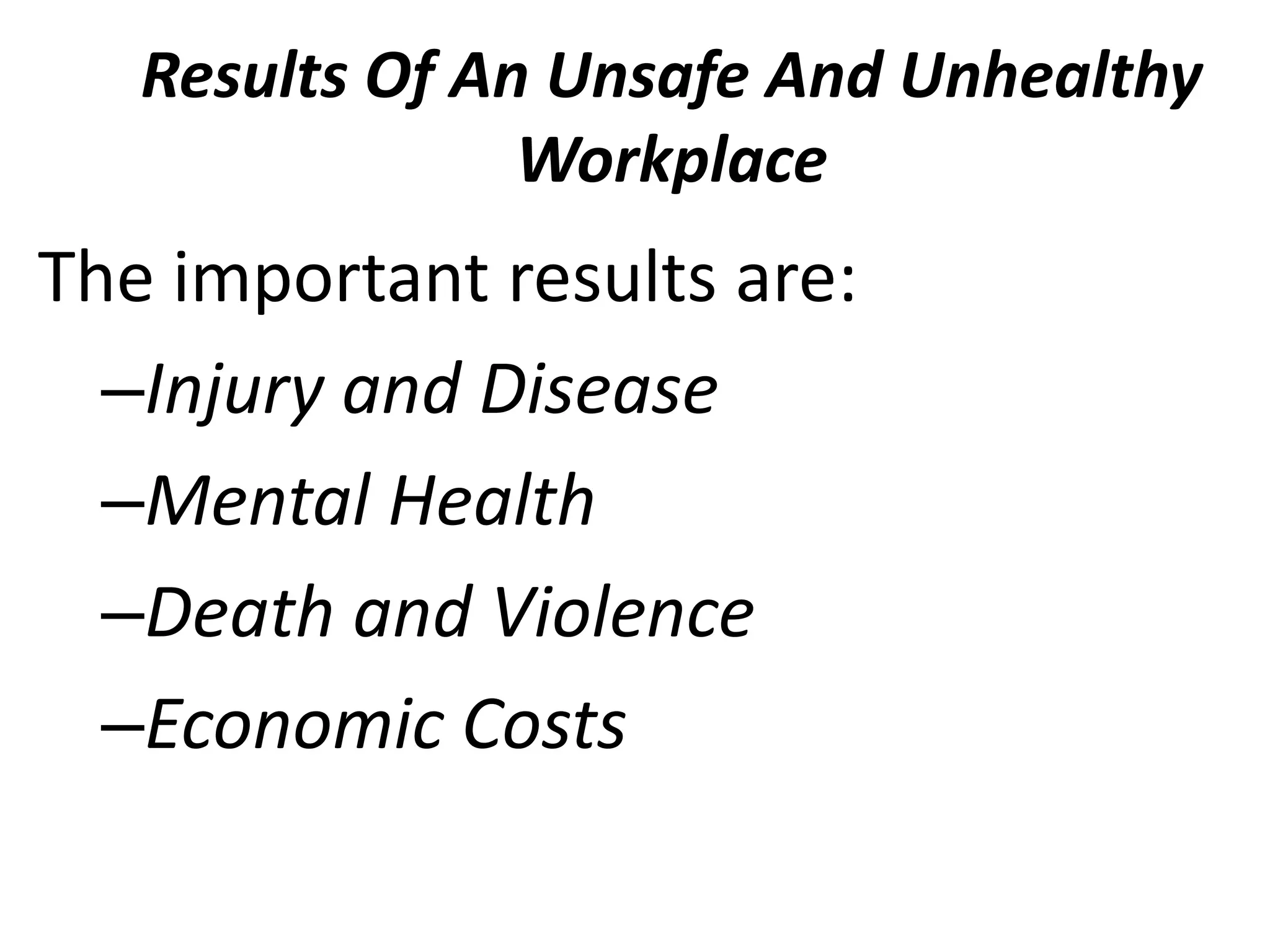 Results Of An Unsafe And Unhealthy
Workplace

The important results are:
–Injury and Disease
–Mental Health
–Death and Violence
–Economic Costs

 