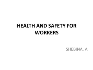 HEALTH AND SAFETY FOR
WORKERS
SHEBINA. A

 
