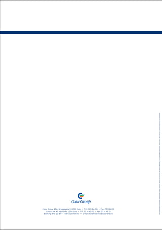 ANSVARLIG UTGIVER/LAYOUT: COLOR LINE. Foto: Indav Oy/Kimmo Häkkinen, APT, Fjellanger Widerøe Foto AS, Nils Krogh, Scanpix, Stein Henningsen, Matthias.Fredriksson.com




Color Group ASA, Bryggegata 3, 0250 Oslo • Tlf: 23 11 86 00 • Fax: 23 11 86 01
    Color Line AS, Hjortnes, 0250 Oslo • Tlf: 23 11 80 00 • Fax: 23 11 80 01
 Booking: 810 00 811 • www.colorline.no • E-mail: kundeservice@colorline.no
 