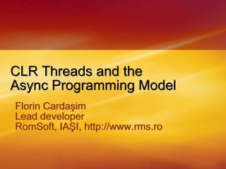 CLR Threads and the Async Programming Model Florin Cardaşim Lead developer RomSoft, IAŞI,http://www.rms.ro  