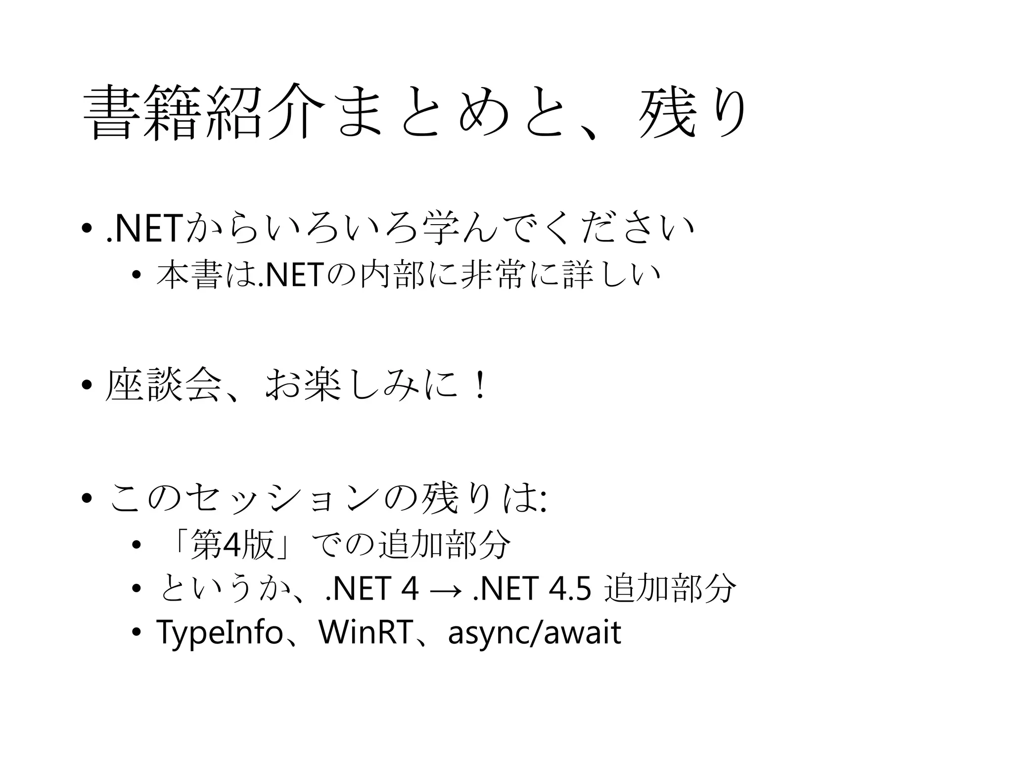 書籍紹介まとめと、残り
• .NETからいろいろ学んでください
• 本書は.NETの内部に非常に詳しい

• 座談会、お楽しみに！
• このセッションの残りは:
• 「第4版」での追加部分
• というか、.NET 4 → .NET 4.5 追加部分
• TypeInfo、WinRT、async/await

 
