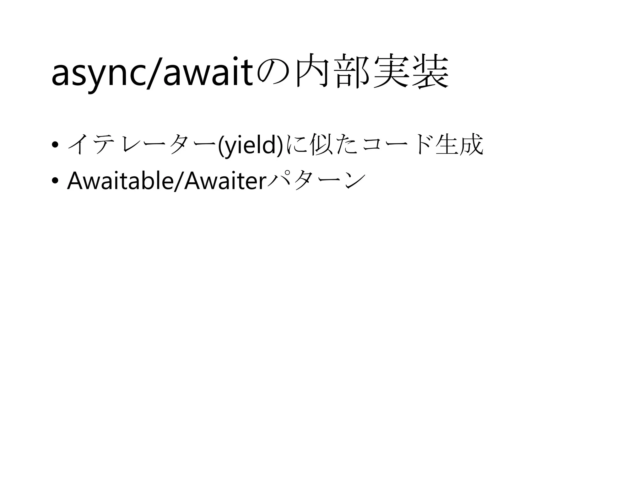 async/awaitの内部実装
• イテレーター(yield)に似たコード生成
• Awaitable/Awaiterパターン

 