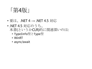 「第4版」
• 要は、.NET 4 → .NET 4.5 対応
• .NET 4.5 対応のうち、
本書(というかCLR)的に関連深いのは:
• TypeInfo型とType型
• WinRT
• async/await

 