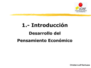 1.- Introducción
    Desarrollo del
Pensamiento Económico




                     Christian Looff Sanhueza
 