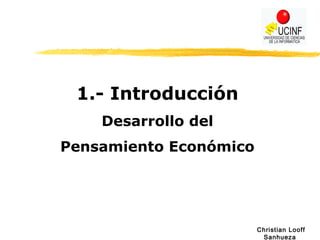 Christian Looff
Sanhueza
1.- Introducción
Desarrollo del
Pensamiento Económico
 