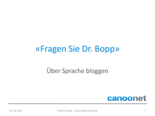 «Fragen Sie Dr. Bopp»

                  Über Sprache bloggen




28. Juli 2011        Stephan Bopp - Canoo Engineering AG   1
 
