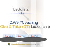 Lecture 2
2.Well*Coaching
Give & Take (GT)
See Well Do Well Be Well
1
CheonBo Education Center InternationalHQ
 