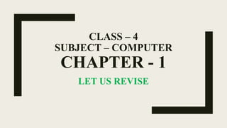 CLASS – 4
SUBJECT – COMPUTER
CHAPTER - 1
LET US REVISE
 