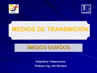 MEDIOS DE TRANSMICIÓN

    MEDIOS GUIADOS

      Asignatura: Teleprocesos.
      Profesor: Ing. Jimi Quintero
 