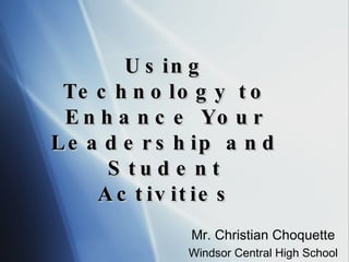 Using Technology to Enhance Your Leadership and Student Activities Mr. Christian Choquette Windsor Central High School 