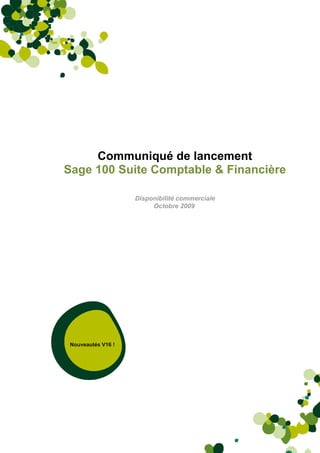 Communiqué de lancement
Sage 100 Suite Comptable & Financière

                          Disponibilité commerciale
                               Octobre 2009




 Nouveautés V16 !




                    Communiqué de lancement V16       1
                                 1
 