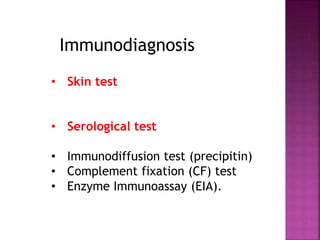• Skin test
• Serological test
• Immunodiffusion test (precipitin)
• Complement fixation (CF) test
• Enzyme Immunoassay (EIA).
Immunodiagnosis
 