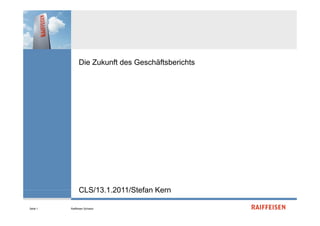Die Zukunft des Geschäftsberichts




                CLS/13.1.2011/Stefan
                CLS/13 1 2011/Stefan Kern

Seite 1   Raiffeisen Schweiz
 