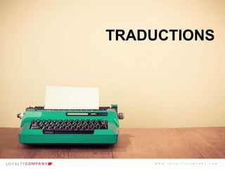 L O Y A L T Y C O M P A N Y
Customer Marketing Solutions W W W . L O Y A L T Y C O M P A N Y . C O M
TRADUCTIONS
W W W . L O Y A L T Y C O M P A N Y . C O M
 