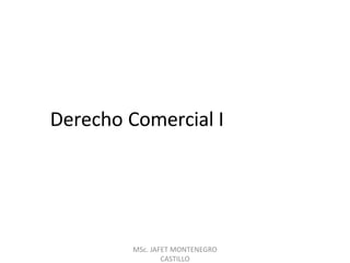Derecho Comercial I
MSc. JAFET MONTENEGRO
CASTILLO
 