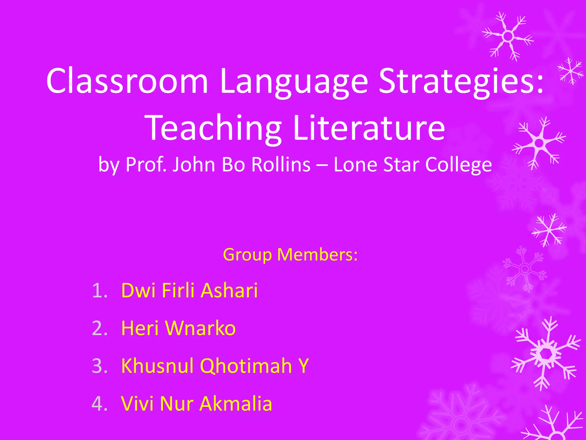 Classroom Language Strategies:
Teaching Literature
by Prof. John Bo Rollins – Lone Star College
Group Members:
1. Dwi Firli Ashari
2. Heri Wnarko
3. Khusnul Qhotimah Y
4. Vivi Nur Akmalia