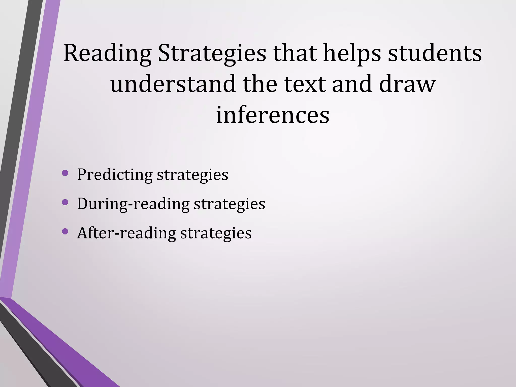 Reading Strategies that helps students
understand the text and draw
inferences
• Predicting strategies
• During-reading strategies
• After-reading strategies

 