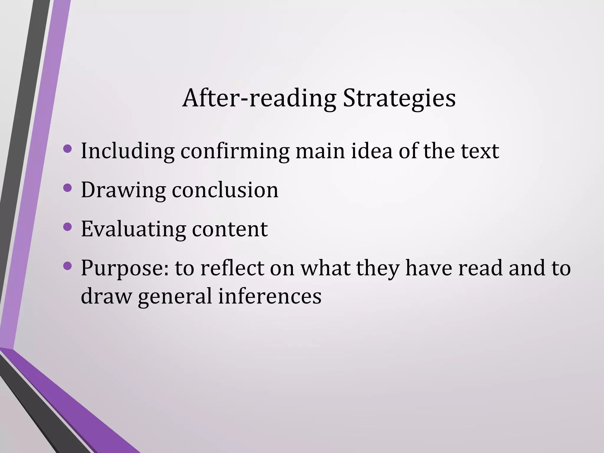 After-reading Strategies

• Including confirming main idea of the text
• Drawing conclusion
• Evaluating content
• Purpose: to reflect on what they have read and to
draw general inferences

 