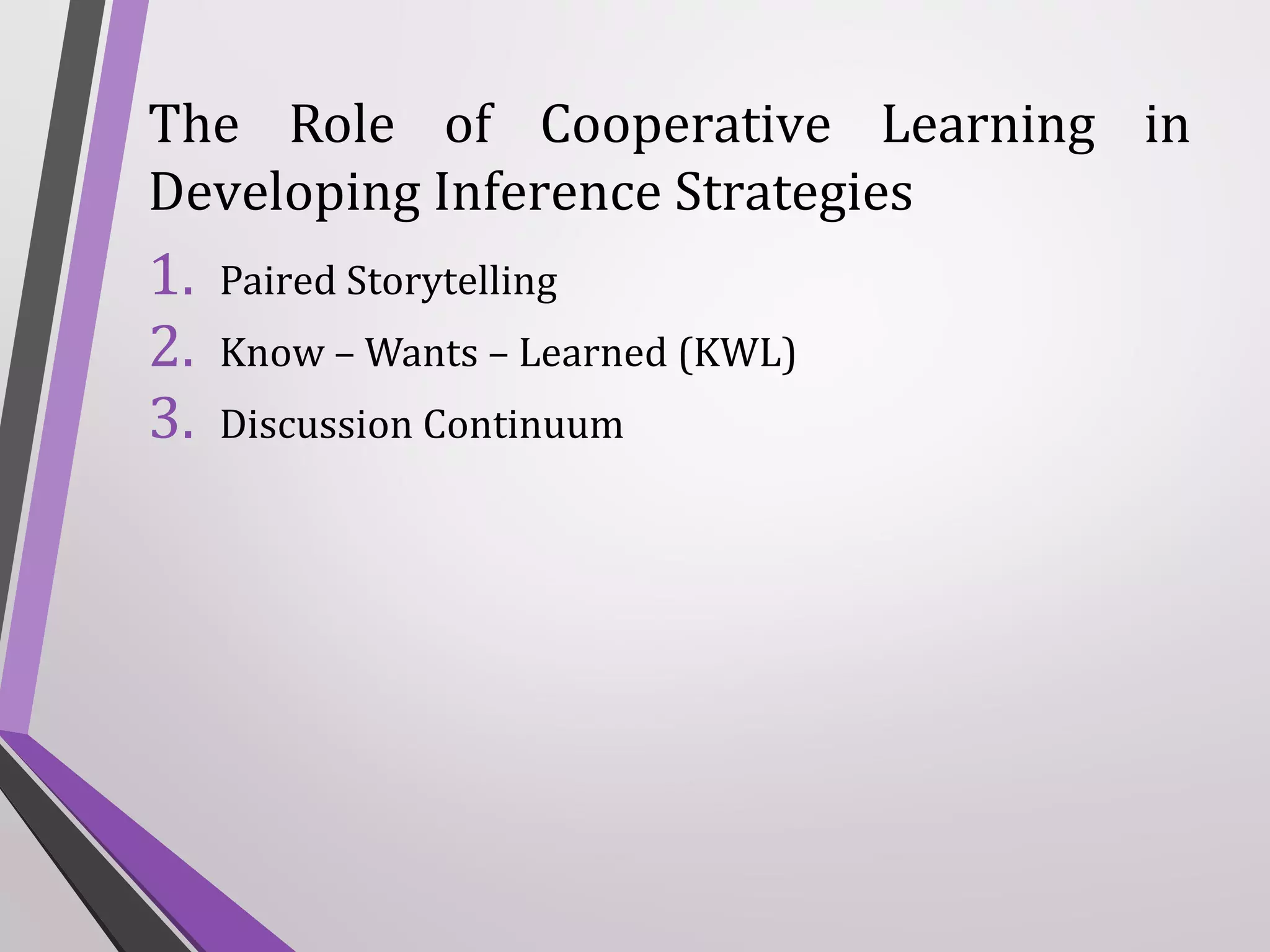 The Role of Cooperative Learning in
Developing Inference Strategies

1.
2.
3.

Paired Storytelling
Know – Wants – Learned (KWL)
Discussion Continuum

 