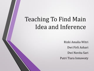 Teaching To Find Main
Idea and Inference
Rizki Amalia Witri
Dwi Firli Ashari
Dwi Novita Sari
Putri Tiara Ismawaty

 