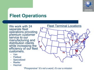 Fleet Operations We work with 24 separate fleet operations providing premium customer service to our manufacturing and distribution clients while increasing the efficiency of our fleet customers. Van Flatbed Specialized Reefer Hazmat Fleet Terminal Locations “ Prosponsive” it’s not a word, it’s our a mission 