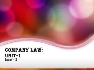 Company Law:
Unit-1

Sesión – 13

 