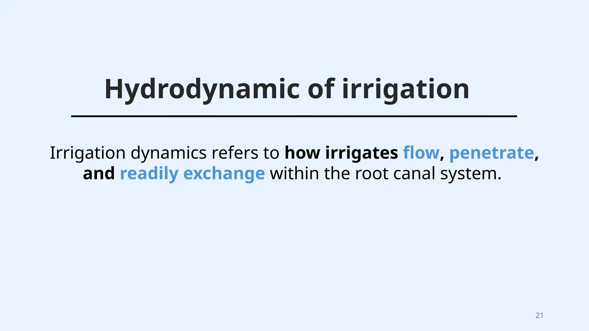 21
Hydrodynamic of irrigation
Irrigation dynamics refers to how irrigates flow, penetrate,
and readily exchange within the root canal system.
 