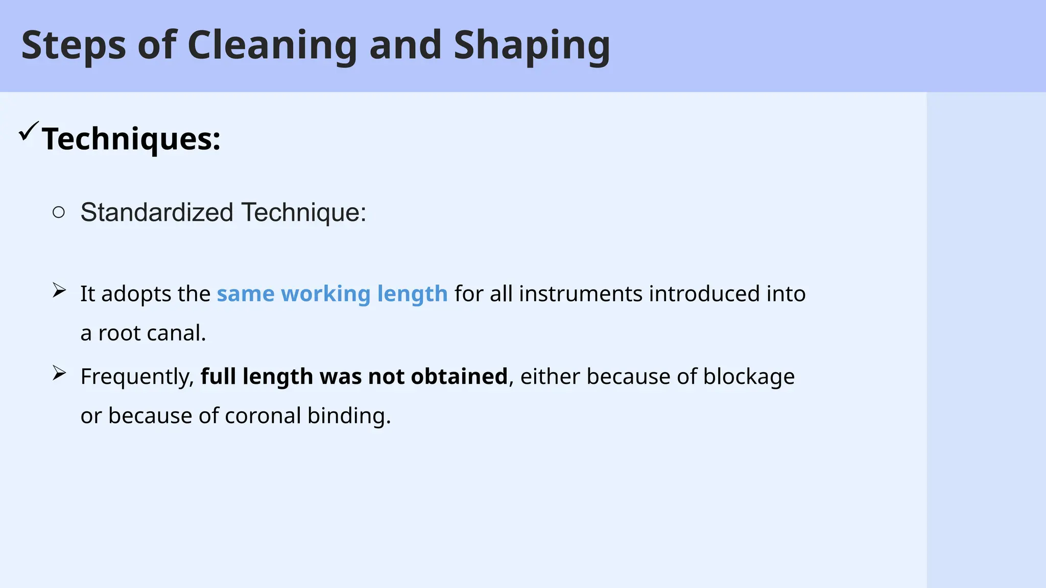 4
Steps of Cleaning and Shaping
Techniques:
o Standardized Technique:
 It adopts the same working length for all instruments introduced into
a root canal.
 Frequently, full length was not obtained, either because of blockage
or because of coronal binding.
 