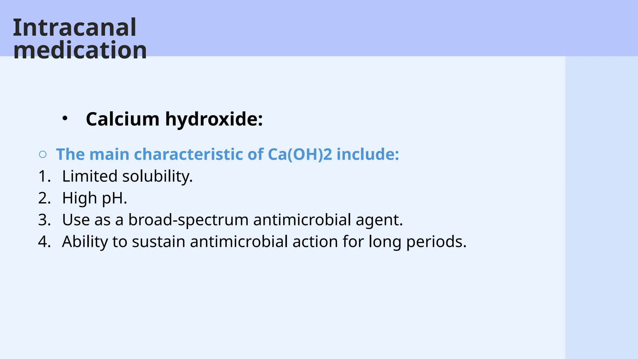 41
o The main characteristic of Ca(OH)2 include:
1. Limited solubility.
2. High pH.
3. Use as a broad-spectrum antimicrobial agent.
4. Ability to sustain antimicrobial action for long periods.
• Calcium hydroxide:
Intracanal
medication
 