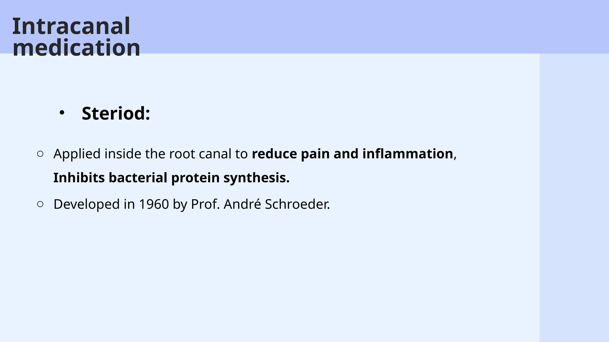 46
o Applied inside the root canal to reduce pain and inflammation,
Inhibits bacterial protein synthesis.
o Developed in 1960 by Prof. André Schroeder.
• Steriod:
Intracanal
medication
 