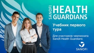 Учебник первого
тура
Для участников чемпионата
Sanofi Health Guardians
 